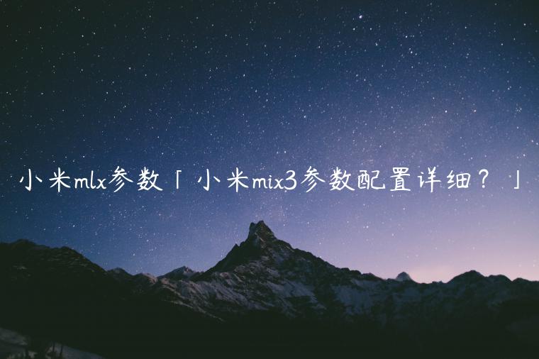 小米mlx参数「小米mix3参数配置详细？」