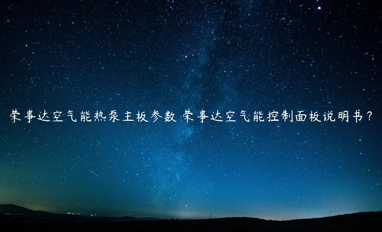 荣事达空气能热泵主板参数 荣事达空气能控制面板说明书？