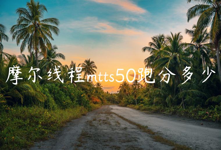 摩尔线程mtts50跑分多少