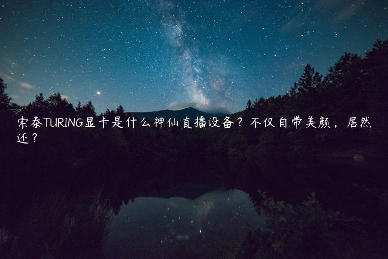 索泰TURING显卡是什么神仙直播设备？不仅自带美颜，居然还？