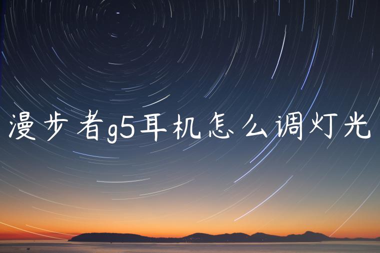 漫步者g5耳机怎么调灯光