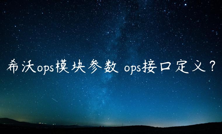 希沃ops模块参数 ops接口定义？