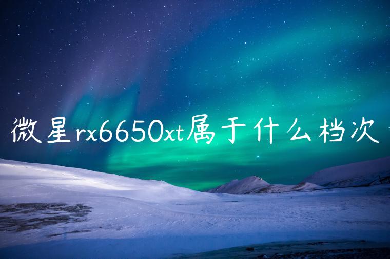 微星rx6650xt属于什么档次