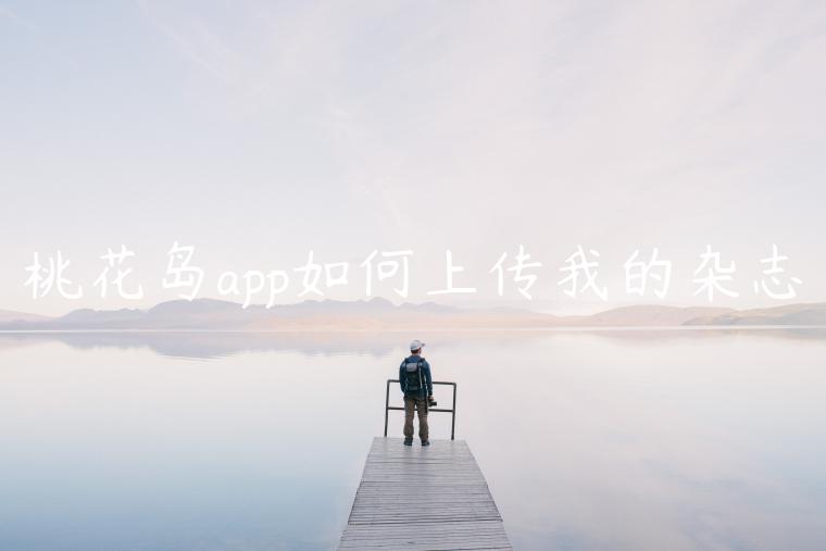 桃花岛app如何上传我的杂志