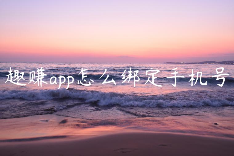 趣赚app怎么绑定手机号