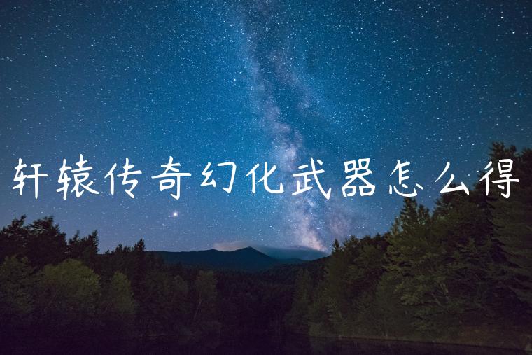 轩辕传奇幻化武器怎么得