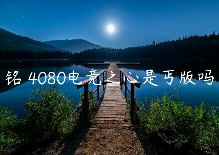 铭瑄4080电竞之心是丐版吗