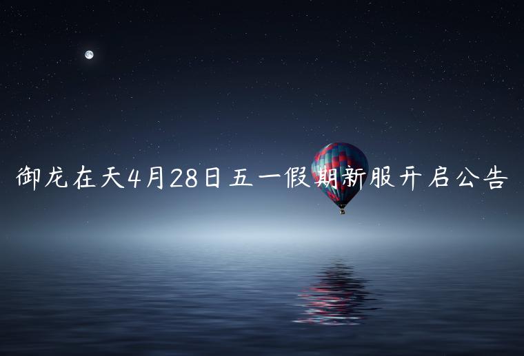 御龙在天4月28日五一假期新服开启公告