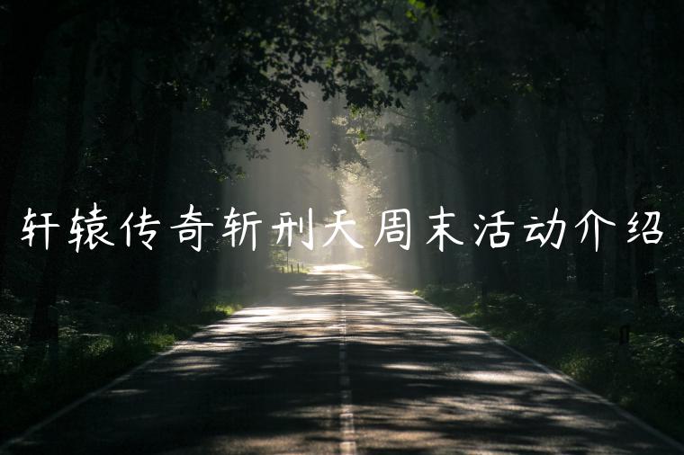 轩辕传奇斩刑天周末活动介绍