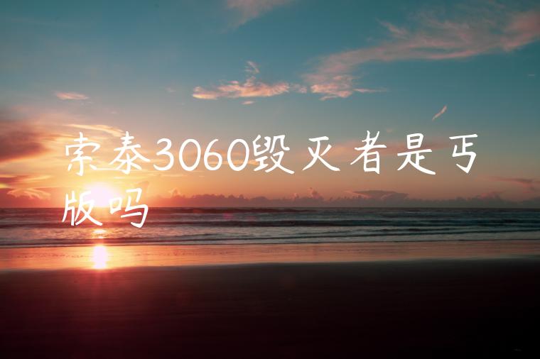 索泰3060毁灭者是丐版吗