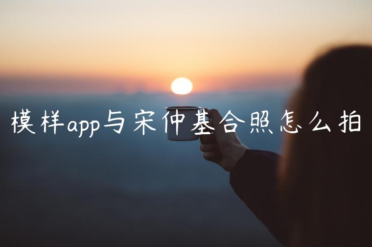 模样app与宋仲基合照怎么拍