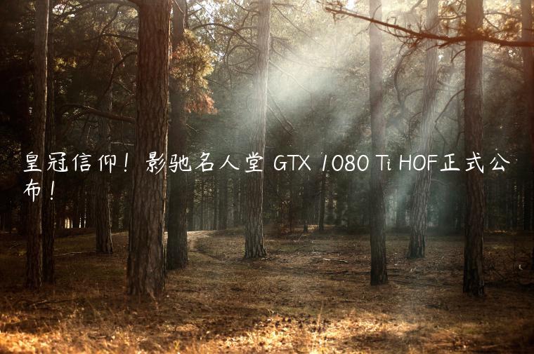 皇冠信仰！影驰名人堂 GTX 1080 Ti HOF正式公布！