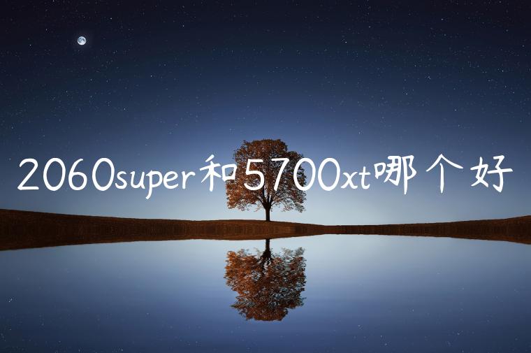 2060super和5700xt哪个好