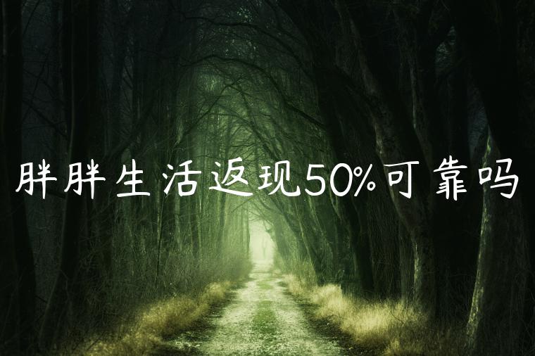 胖胖生活返现50%可靠吗