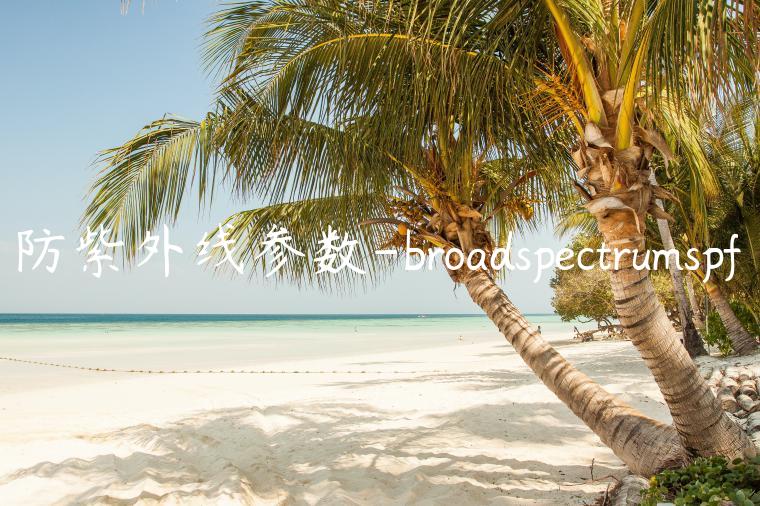 防紫外线参数-broadspectrumspf