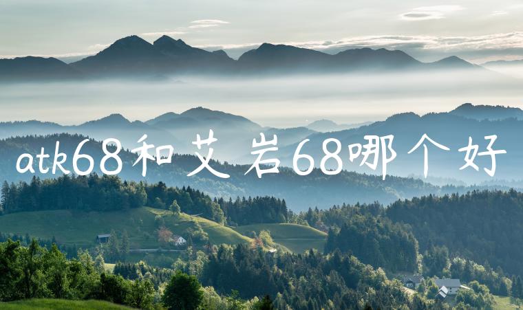 atk68和艾岩68哪个好