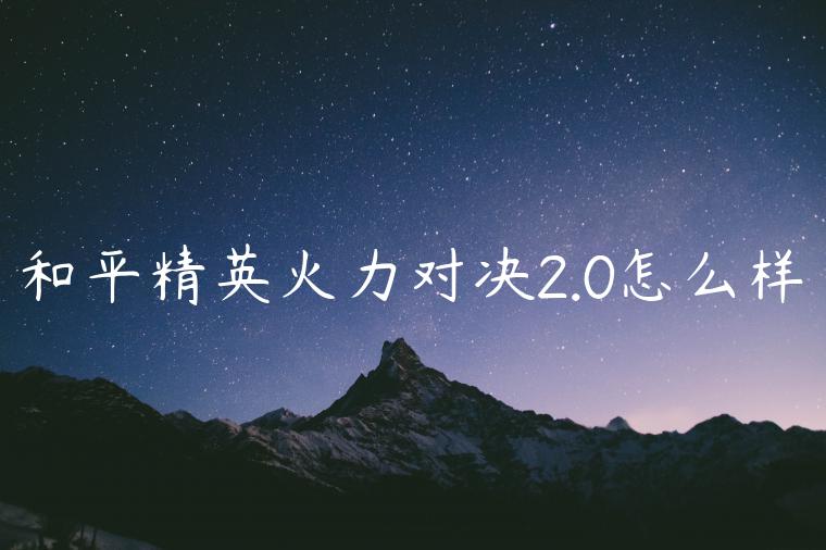 和平精英火力对决2.0怎么样