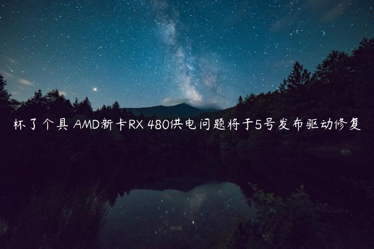 杯了个具 AMD新卡RX 480供电问题将于5号发布驱动修复