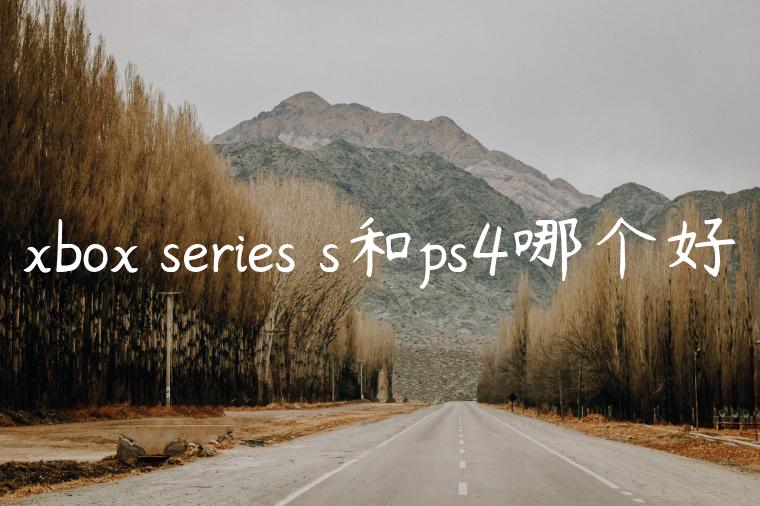 xbox series s和ps4哪个好