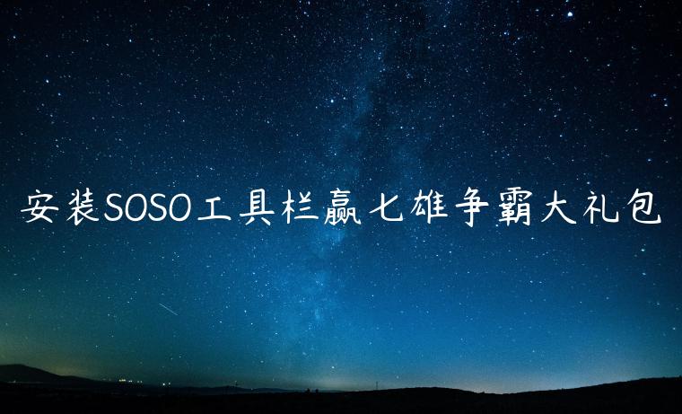 安装SOSO工具栏赢七雄争霸大礼包