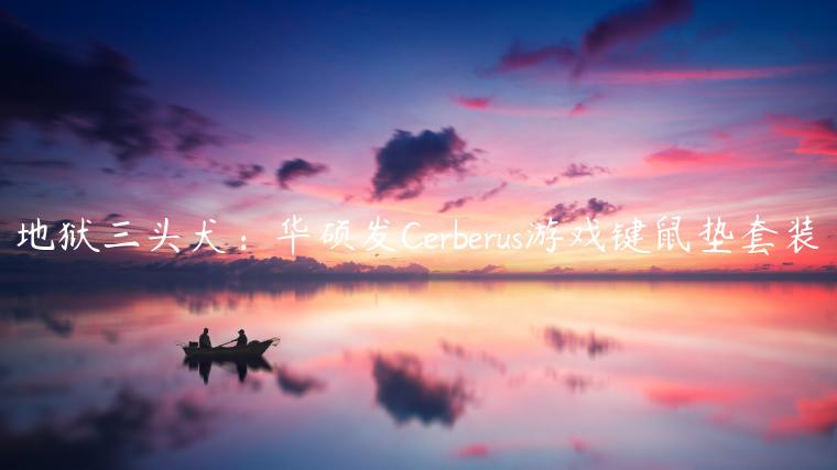 地狱三头犬：华硕发Cerberus游戏键鼠垫套装