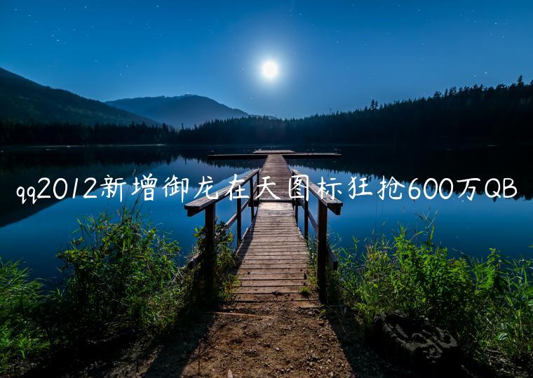 qq2012新增御龙在天图标狂抢600万QB