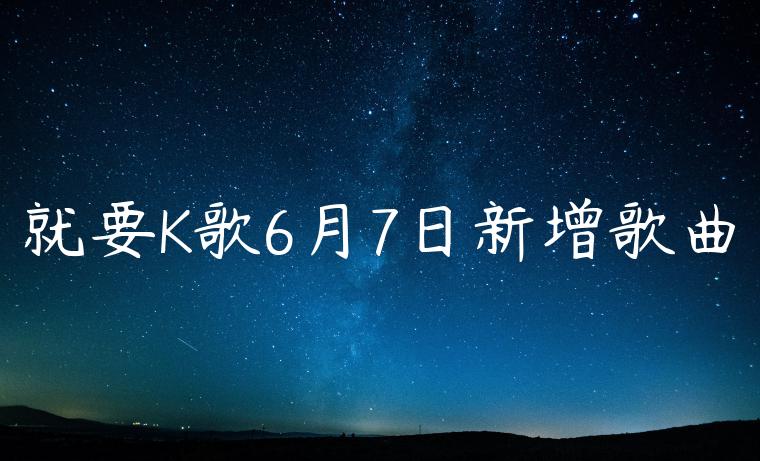 就要K歌6月7日新增歌曲