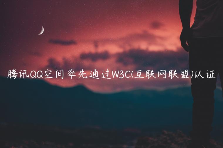 腾讯QQ空间率先通过W3C(互联网联盟)认证