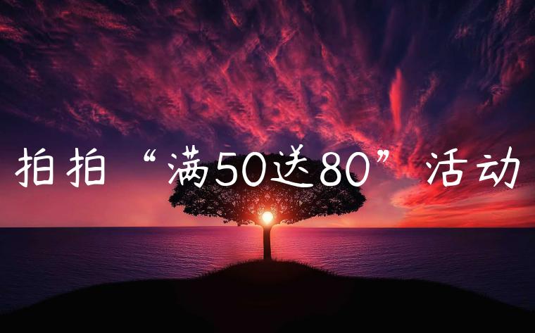 拍拍“满50送80”活动