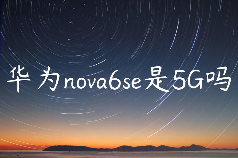 华为nova6se是5G吗