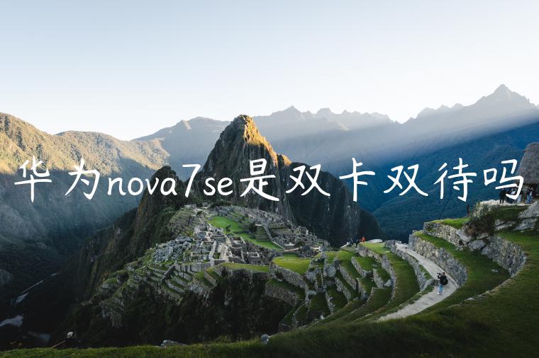 华为nova7se是双卡双待吗