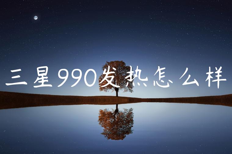 三星990发热怎么样