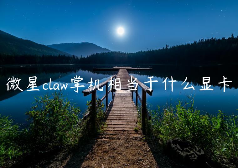 微星claw掌机相当于什么显卡