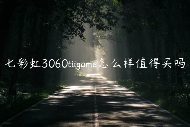 七彩虹3060tiigame怎么样值得买吗