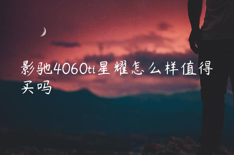 影驰4060ti星耀怎么样值得买吗