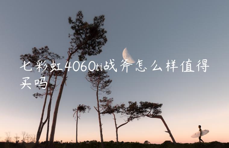 七彩虹4060ti战斧怎么样值得买吗