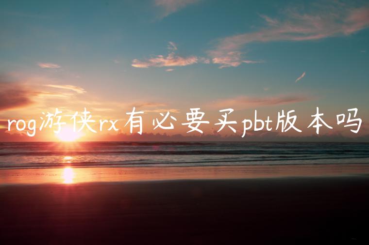 rog游侠rx有必要买pbt版本吗