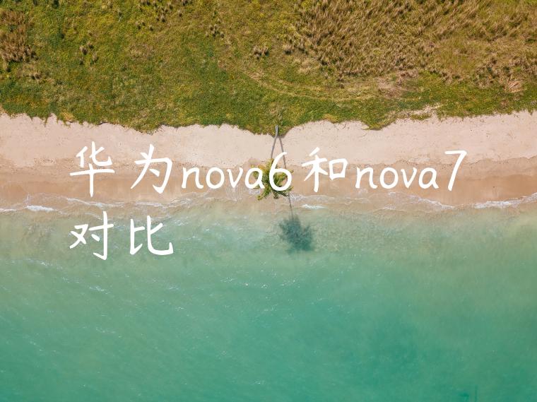 华为nova6和nova7对比