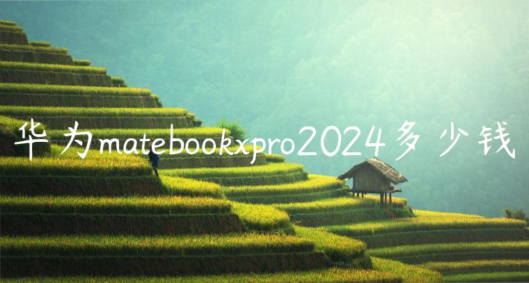 华为matebookxpro2024多少钱