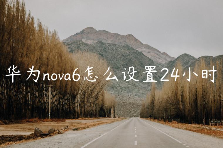 华为nova6怎么设置24小时