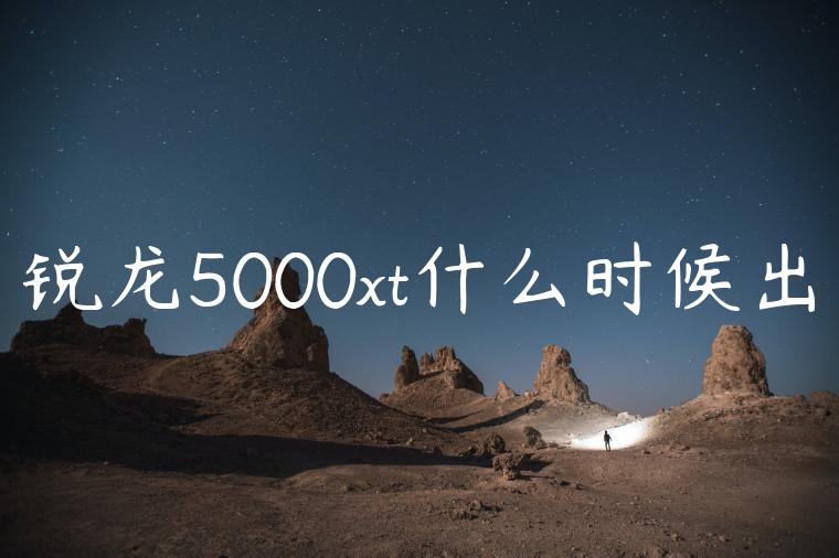 锐龙5000xt什么时候出