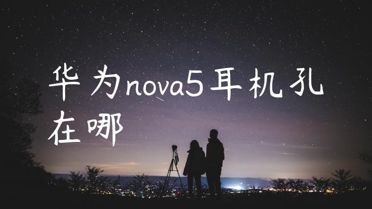 华为nova5耳机孔在哪