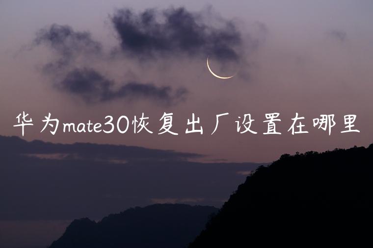 华为mate30恢复出厂设置在哪里