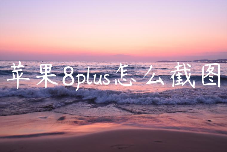 苹果8plus怎么截图