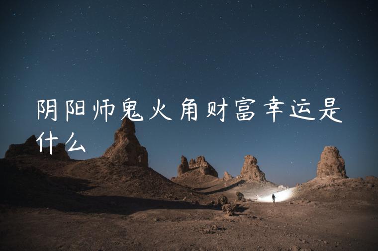 阴阳师鬼火角财富幸运是什么