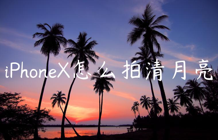 iPhoneX怎么拍清月亮