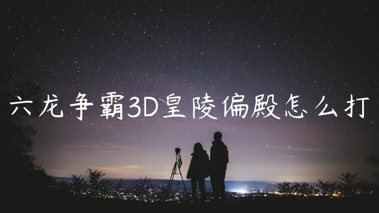 六龙争霸3D皇陵偏殿怎么打