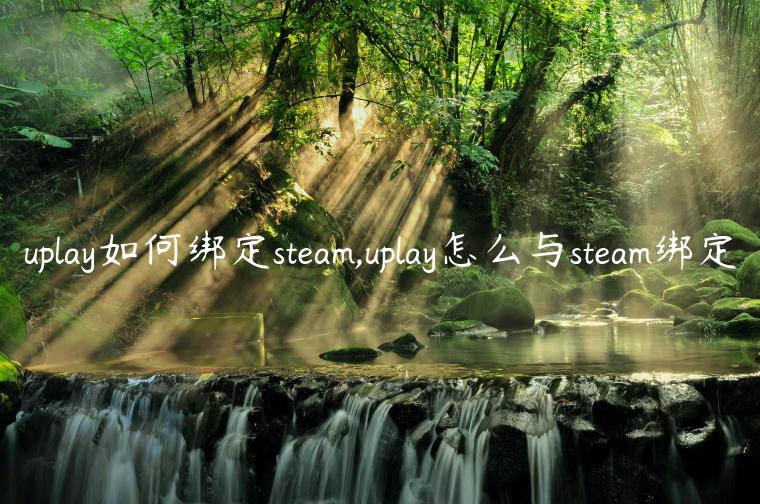 uplay如何绑定steam,uplay怎么与steam绑定