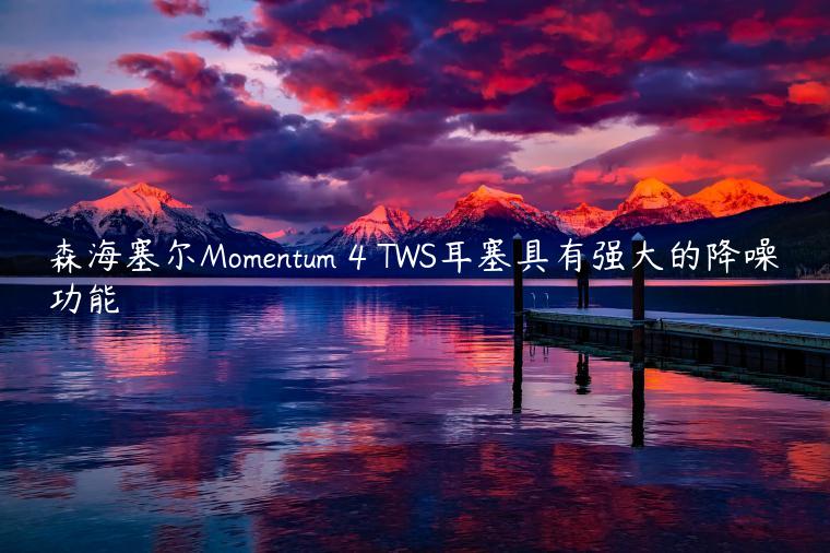 森海塞尔Momentum 4 TWS耳塞具有强大的降噪功能