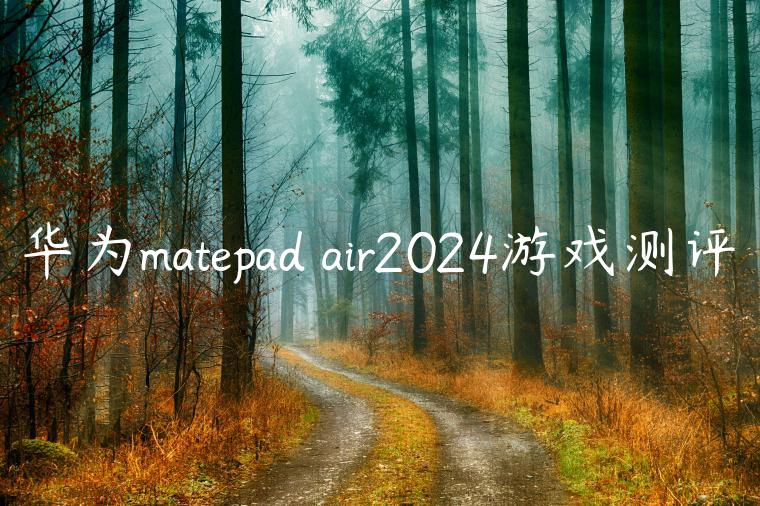 华为matepad air2024游戏测评